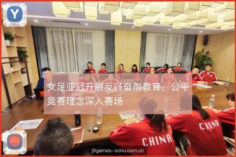 女足亚冠开展反兴奋剂教育，公平竞赛理念深入赛场