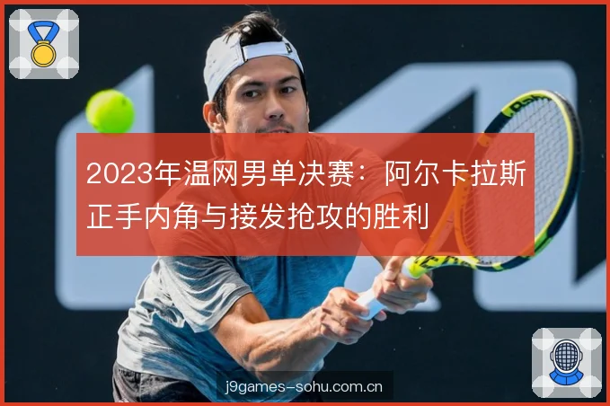 2023年温网男单决赛:阿尔卡拉斯正手内角与接发抢攻的胜利 2023年温网男单决赛:阿尔卡拉斯正手内角与接发抢攻的胜利